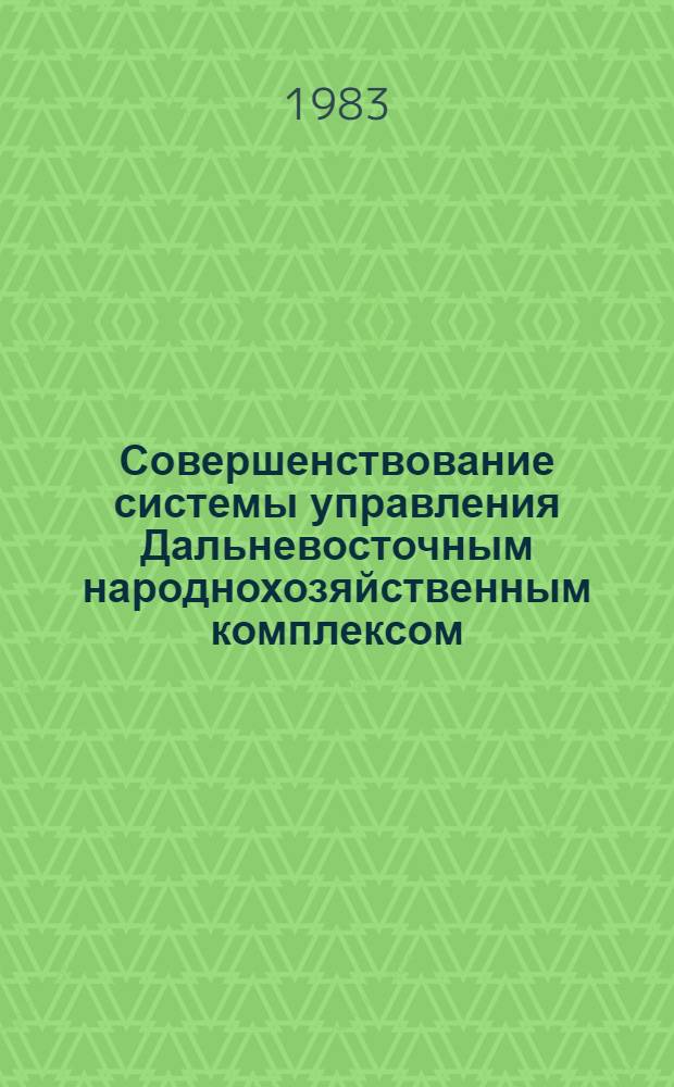 Совершенствование системы управления Дальневосточным народнохозяйственным комплексом : Сб. ст.