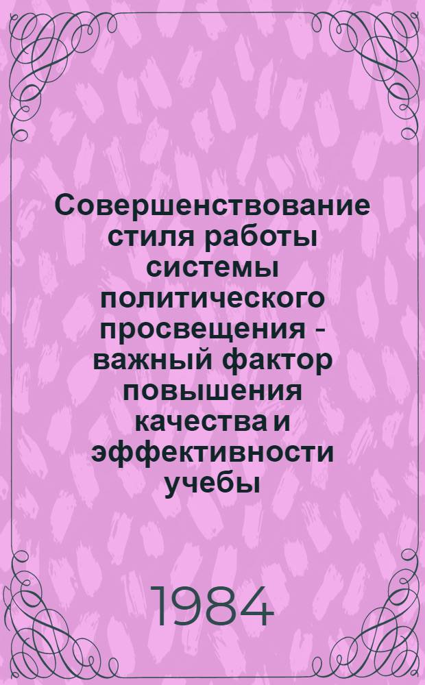 Совершенствование стиля работы системы политического просвещения - важный фактор повышения качества и эффективности учебы : Из опыта работы парт. орг., пропагандист. кадров (по материалам Респ. науч.-практ. конф., 30 мая 1984 г.)