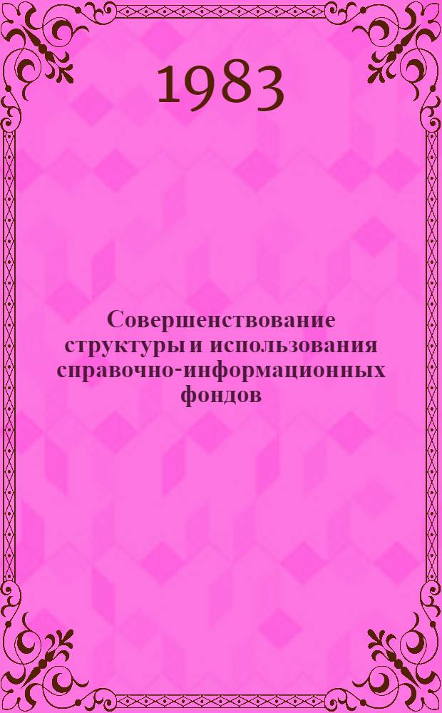 Совершенствование структуры и использования справочно-информационных фондов : (Сб. руководящих, инструкт., нормат.-техн. и метод. документов)