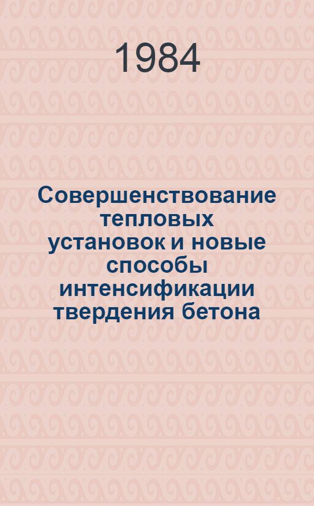 Совершенствование тепловых установок и новые способы интенсификации твердения бетона : (Отеч. опыт)