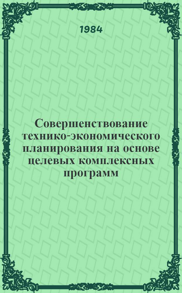 Совершенствование технико-экономического планирования на основе целевых комплексных программ : Тез. докл. к обл. семинару (26-27 марта 1984 г.)