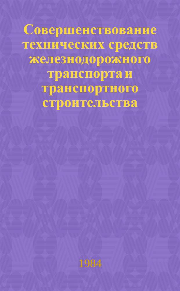 Совершенствование технических средств железнодорожного транспорта и транспортного строительства : Сб. ст.