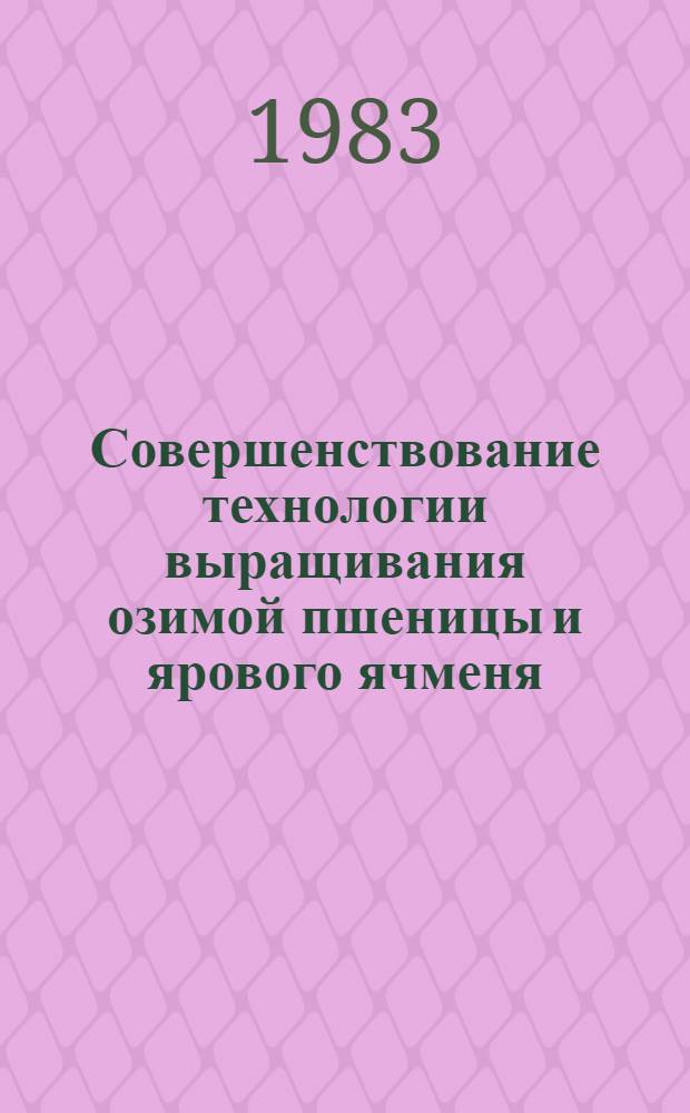 Совершенствование технологии выращивания озимой пшеницы и ярового ячменя : (Сб. ст.)
