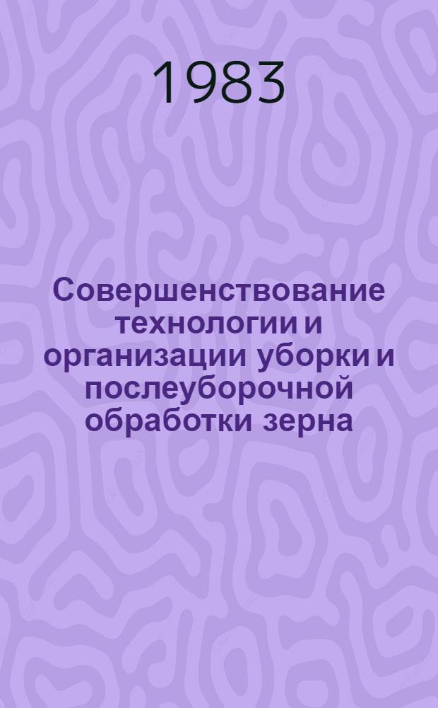 Совершенствование технологии и организации уборки и послеуборочной обработки зерна : Сб. науч. тр