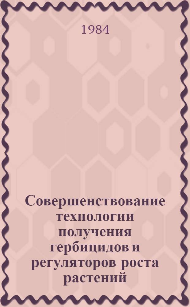 Совершенствование технологии получения гербицидов и регуляторов роста растений : (Тез. докл. к науч.-техн. конф.)