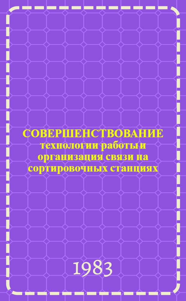 СОВЕРШЕНСТВОВАНИЕ технологии работы и организация связи на сортировочных станциях