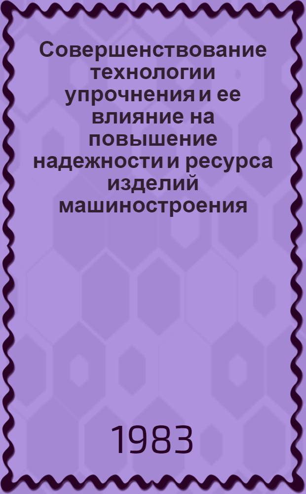 Совершенствование технологии упрочнения и ее влияние на повышение надежности и ресурса изделий машиностроения : Тез. докл. IV Респ. науч.-техн. конф