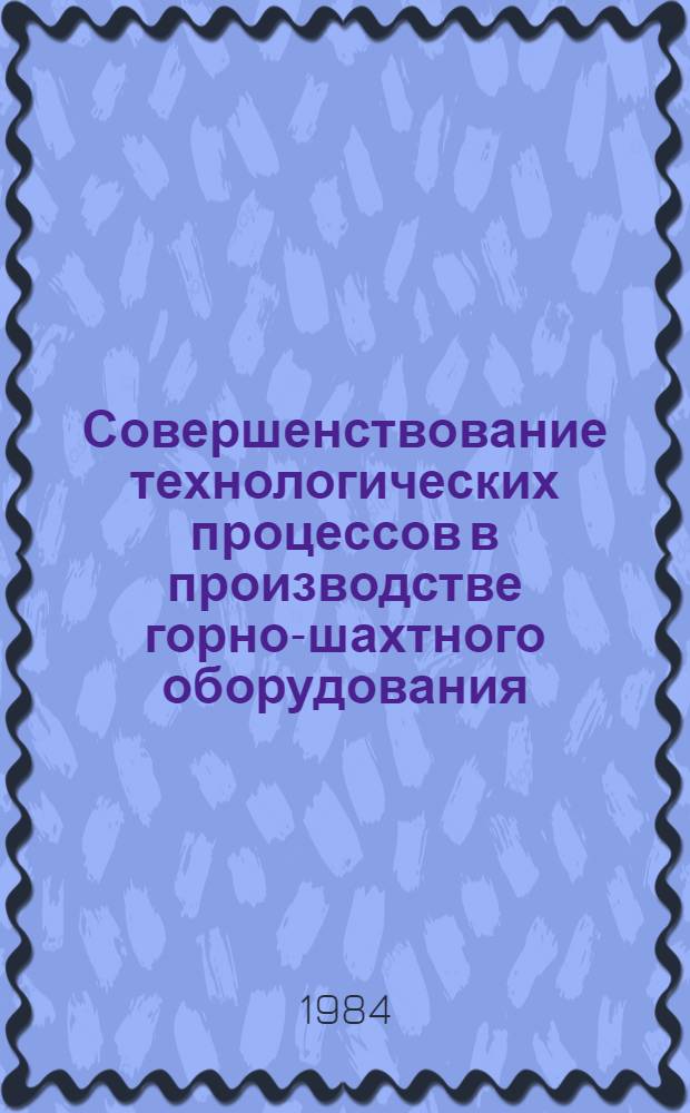 Совершенствование технологических процессов в производстве горно-шахтного оборудования : Сб. науч. тр