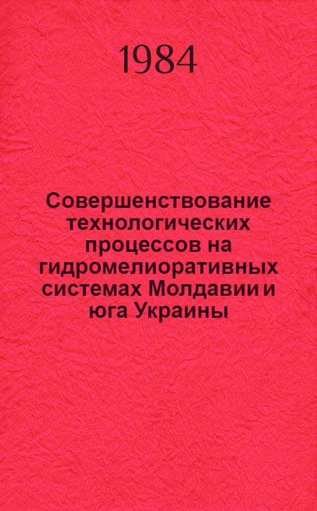 Совершенствование технологических процессов на гидромелиоративных системах Молдавии и юга Украины : (Межвуз. сб. науч. ст.)