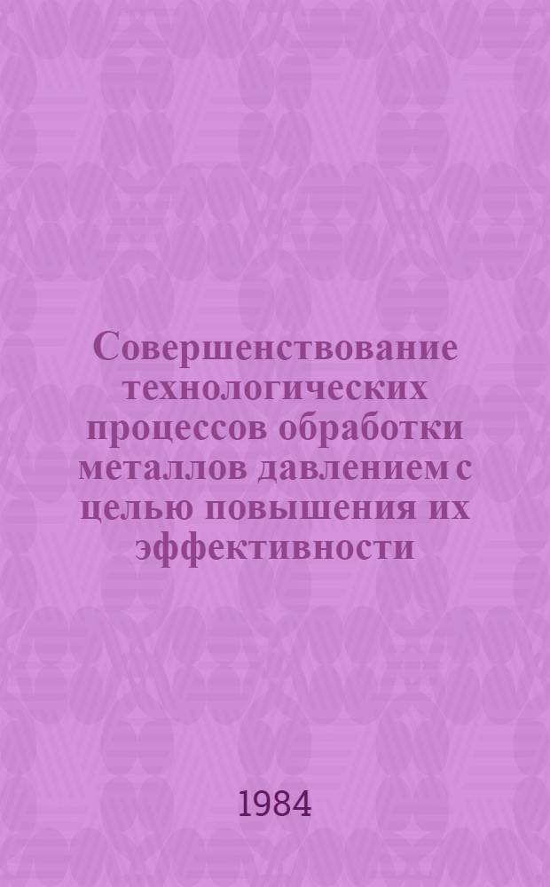 Совершенствование технологических процессов обработки металлов давлением с целью повышения их эффективности : Тез. докл. 1-й Краев. науч.-техн. конф., 7-8 дек. 1984 г