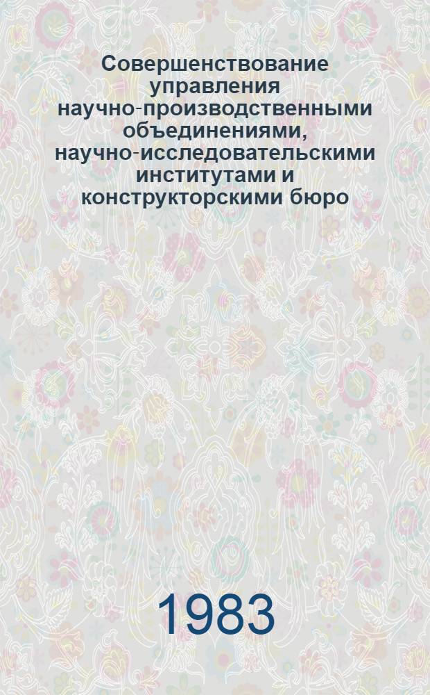 Совершенствование управления научно-производственными объединениями, научно-исследовательскими институтами и конструкторскими бюро : Тез. докл. науч.-техн. конф. (15-16 нояб. 1983 г.)