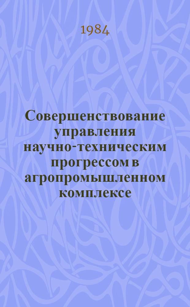 Совершенствование управления научно-техническим прогрессом в агропромышленном комплексе : Материалы симпоз., Сухуми, 1984 г
