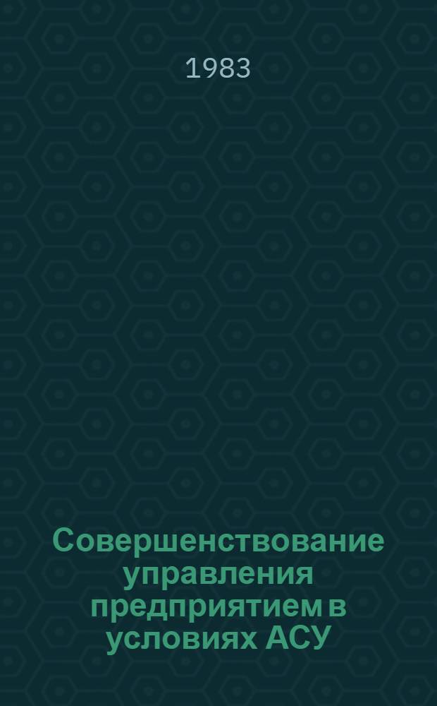Совершенствование управления предприятием в условиях АСУ : Межвуз. сб. науч. тр