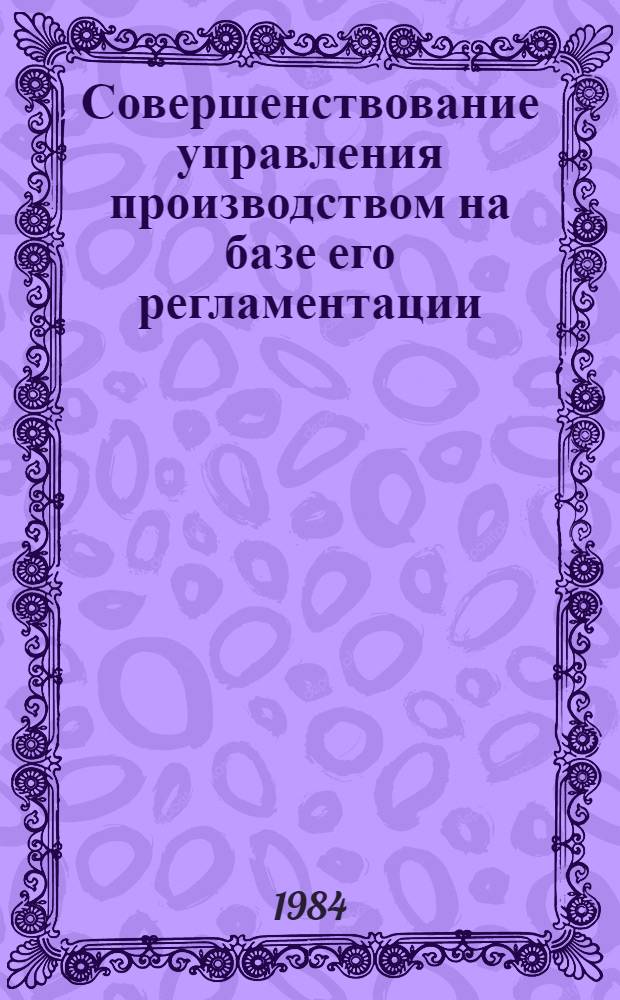 Совершенствование управления производством на базе его регламентации : По материалам рабочего семинара : Науч. тр