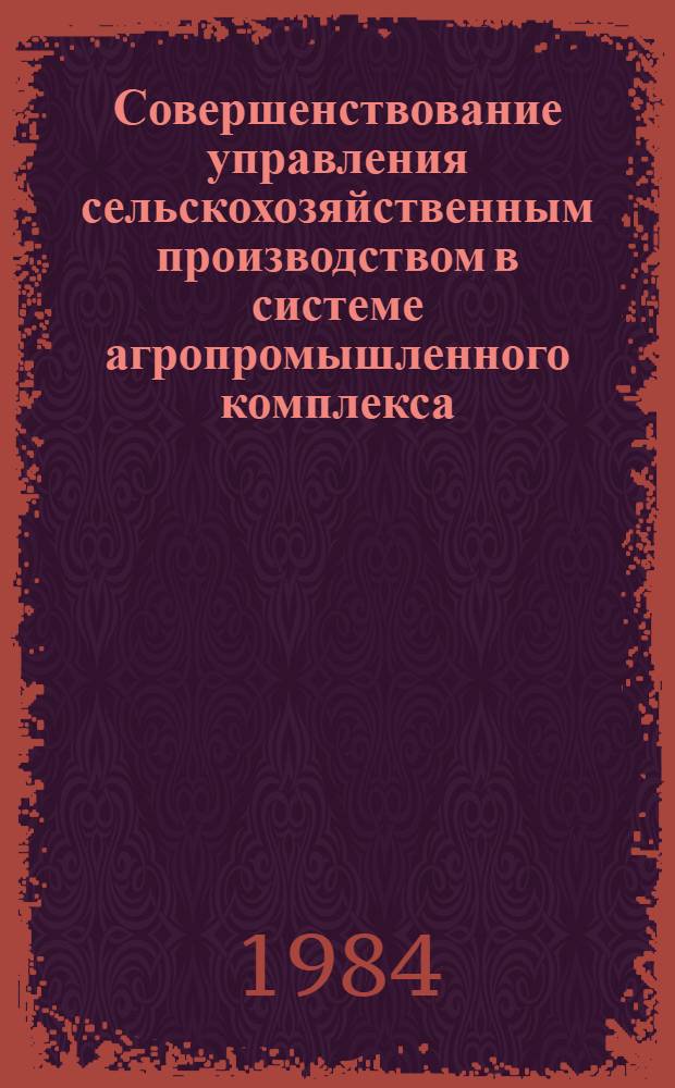 Совершенствование управления сельскохозяйственным производством в системе агропромышленного комплекса : Респ. науч.-практ. конф. : Тез. докл. и выступлений на секции "Совершенствование планир. и экон. механизма в АПК"