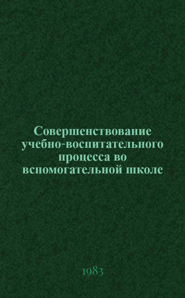 Совершенствование учебно-воспитательного процесса во вспомогательной школе : Сб. науч. тр