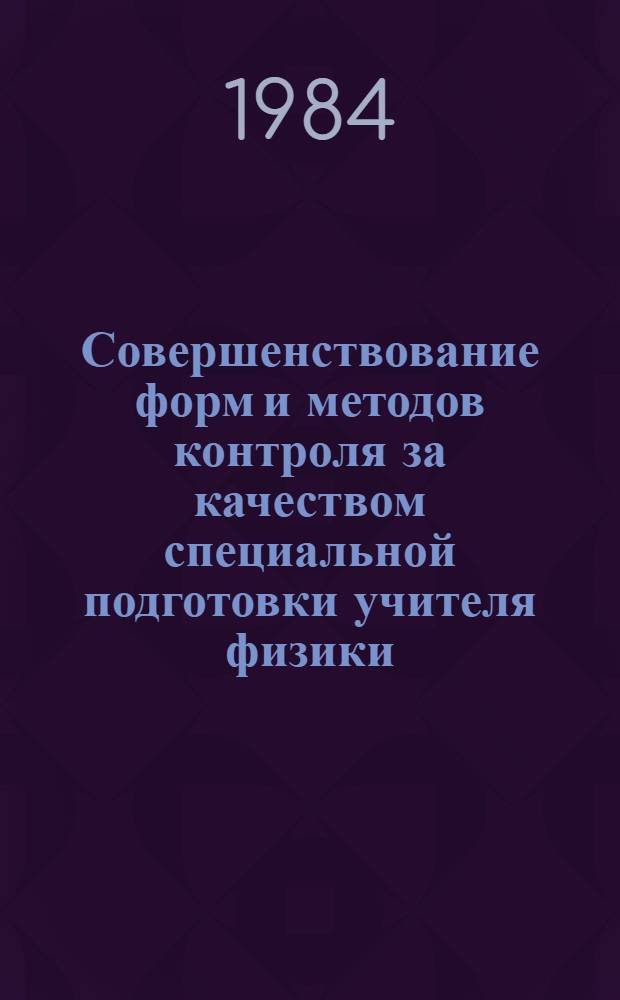 Совершенствование форм и методов контроля за качеством специальной подготовки учителя физики : Сб. науч. тр