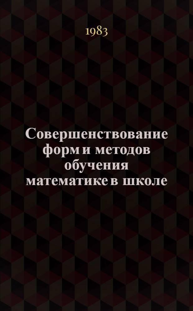 Совершенствование форм и методов обучения математике в школе : Сб. ст.