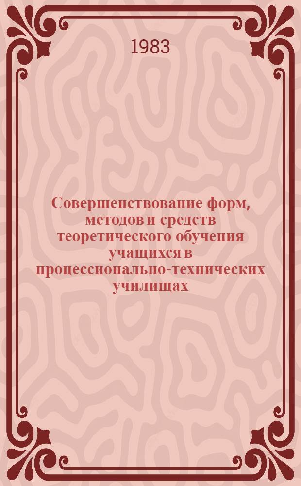 Совершенствование форм, методов и средств теоретического обучения учащихся в процессионально-технических училищах : Докл. конф., Волгоград, 1981 г.