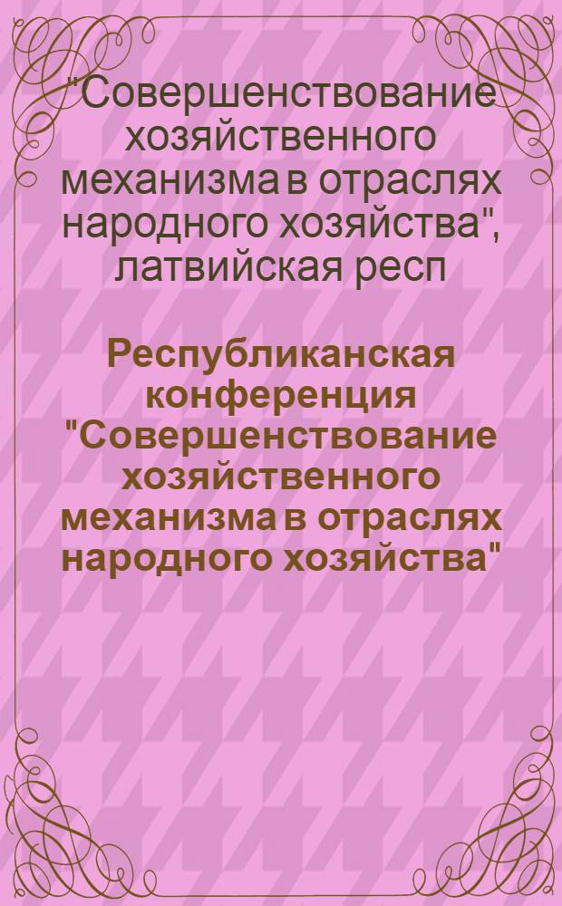 Республиканская конференция "Совершенствование хозяйственного механизма в отраслях народного хозяйства" : Тез. докл