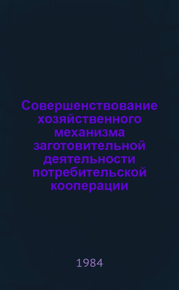 Совершенствование хозяйственного механизма заготовительной деятельности потребительской кооперации : Сб. науч. тр