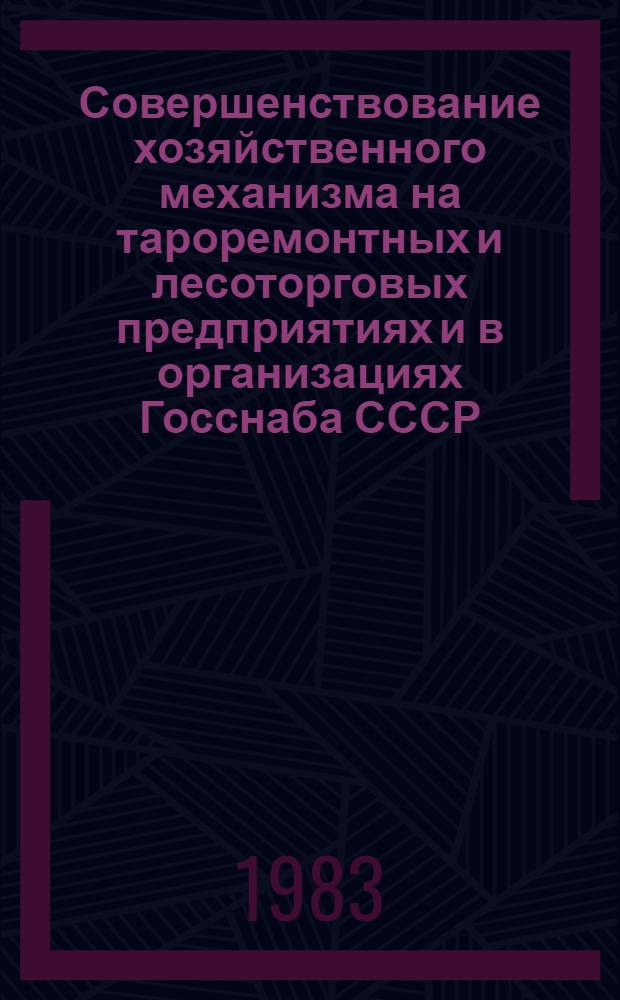 Совершенствование хозяйственного механизма на тароремонтных и лесоторговых предприятиях и в организациях Госснаба СССР : Сб. документов