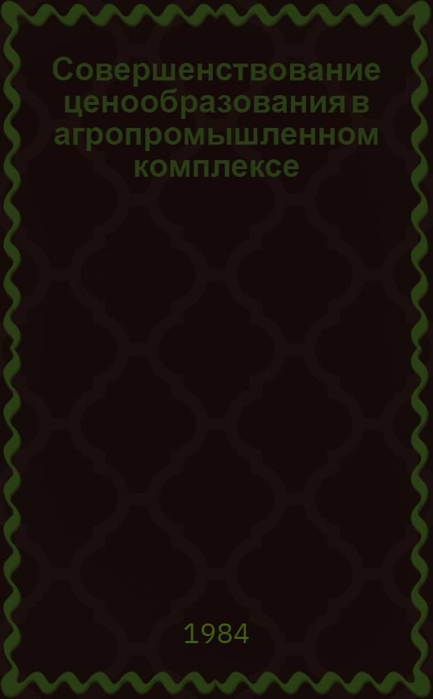 Совершенствование ценообразования в агропромышленном комплексе : Тез. докл. и выступлений Всесоюз. науч.-практ. конф., г. Кишинев, 4-7 дек. 1984 г