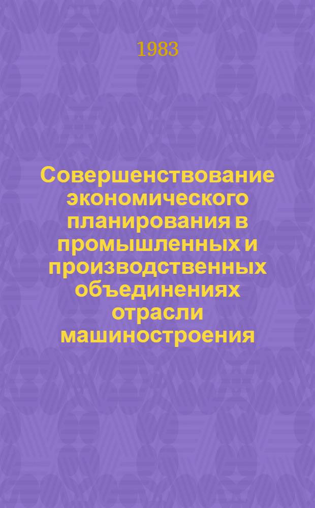 Совершенствование экономического планирования в промышленных и производственных объединениях отрасли машиностроения : Межвуз. сб. науч. тр