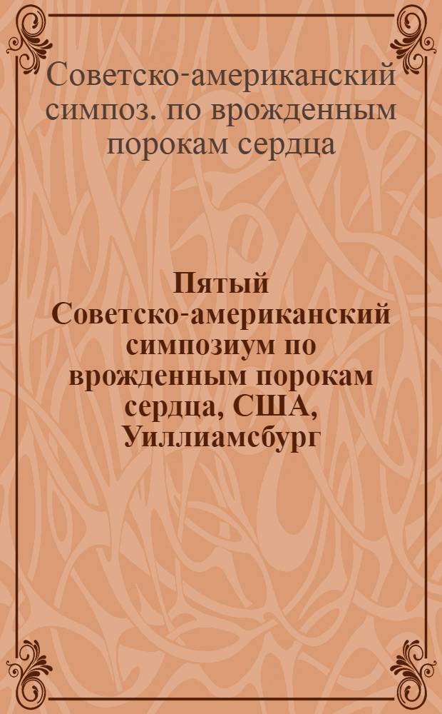 Пятый Советско-американский симпозиум по врожденным порокам сердца, США, Уиллиамсбург, 9-10 мая 1983 г.