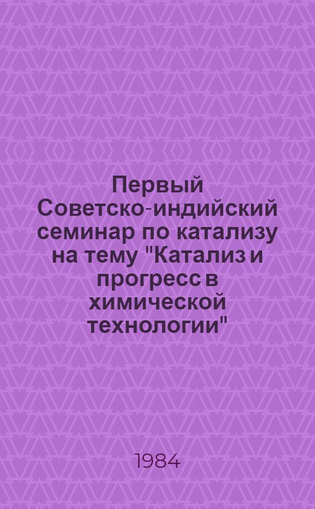 Первый Советско-индийский семинар по катализу на тему "Катализ и прогресс в химической технологии" : Сб. тез