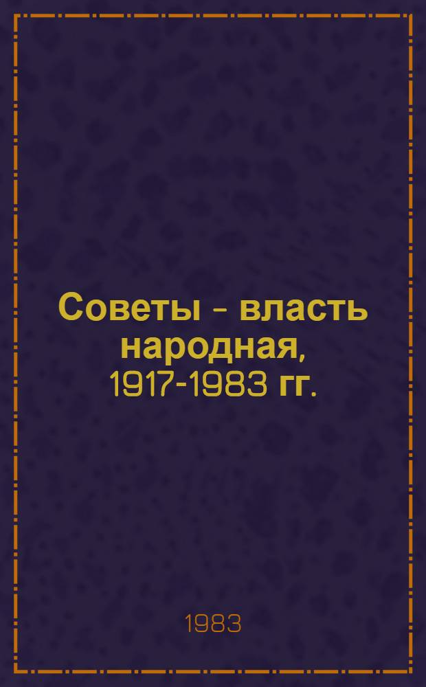 Советы - власть народная, 1917-1983 гг. : Сб. документов и материалов