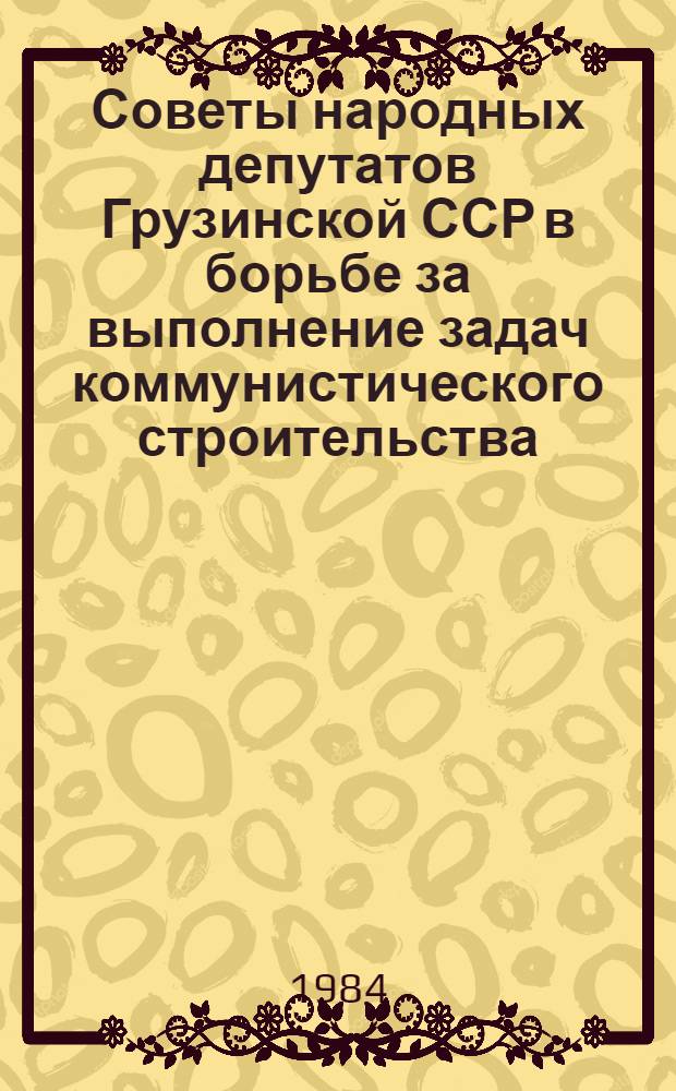 Советы народных депутатов Грузинской ССР в борьбе за выполнение задач коммунистического строительства : Материалы респ. собр. председателей исполкомов мест. Советов нар. депутатов, Тбилиси, 16-17 сент. 1983 г
