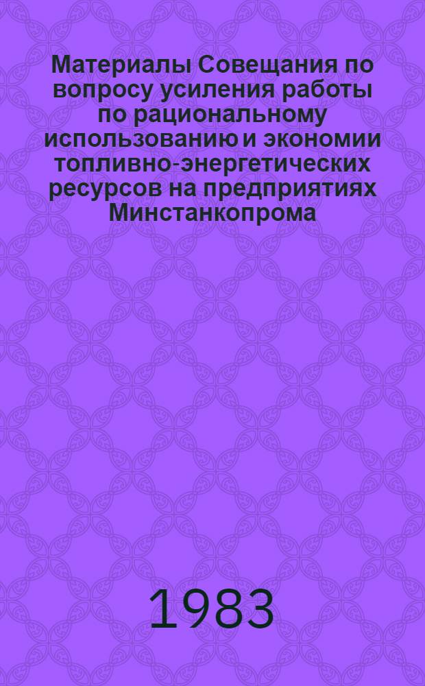 Материалы Совещания по вопросу усиления работы по рациональному использованию и экономии топливно-энергетических ресурсов на предприятиях Минстанкопрома (12-13 мая 1983 г., г. Каунас)