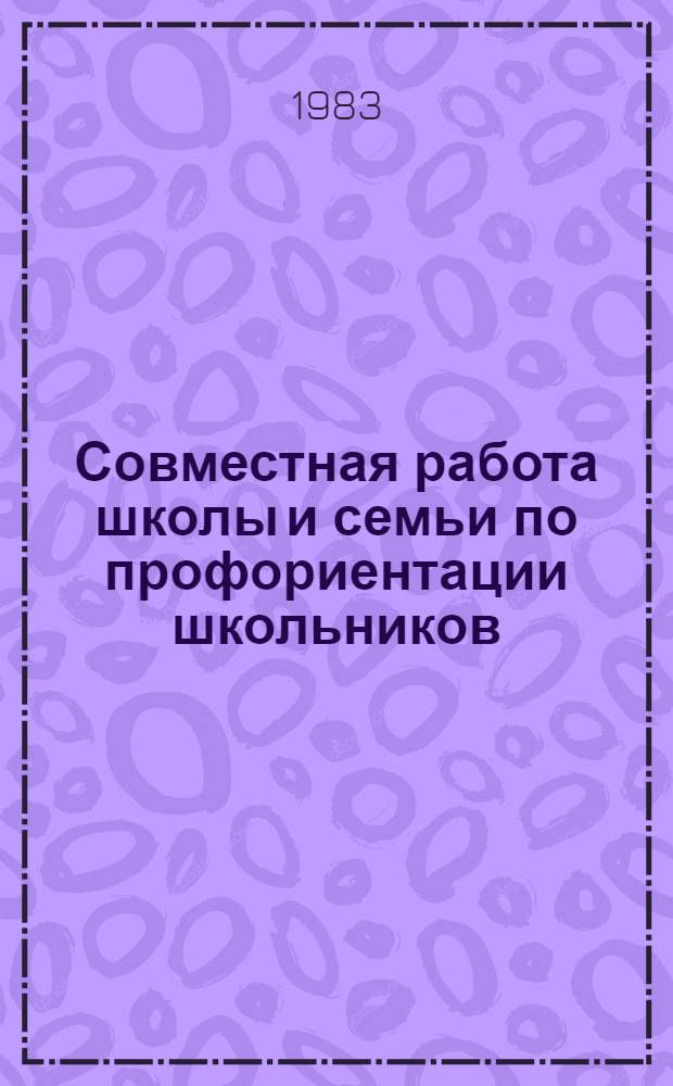 Совместная работа школы и семьи по профориентации школьников : Метод. рекомендации