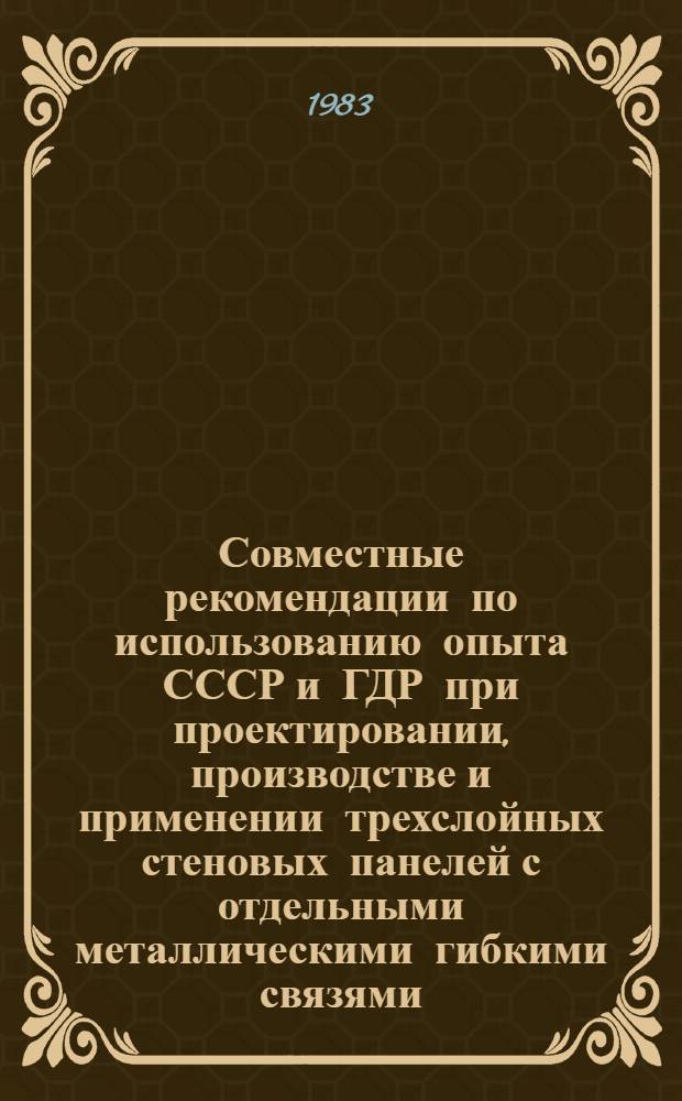 Совместные рекомендации по использованию опыта СССР и ГДР при проектировании, производстве и применении трехслойных стеновых панелей с отдельными металлическими гибкими связями = Gemeinsame Empfehlungen zur Nutzung der Eriahrungen in der UdSSR und DDR bei der Projektierung, Fertigung und Anwendung von dreischichtigen Aussenwandplatten mit flexiblen Verbindungen