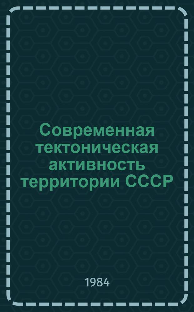 Современная тектоническая активность территории СССР : Сб. ст.