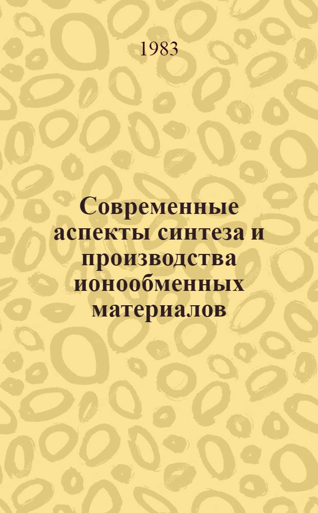 Современные аспекты синтеза и производства ионообменных материалов : Тез. докл. II всесоюз. совещ., сент. 1983 г., г. Черкассы