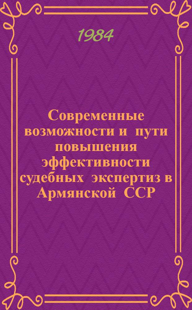 Современные возможности и пути повышения эффективности судебных экспертиз в Армянской ССР : Материалы науч.-практ. конф., посвящ. 25-летию создания НИЛСЭ М-ва юстиции АрмССР