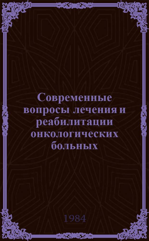 Современные вопросы лечения и реабилитации онкологических больных : Сб. науч. тр