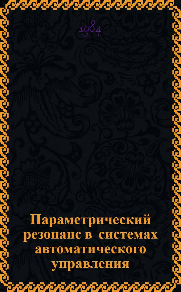 Параметрический резонанс в системах автоматического управления : Автореф. дис. на соиск. учен. степ. д-ра техн. наук : (05.13.02)