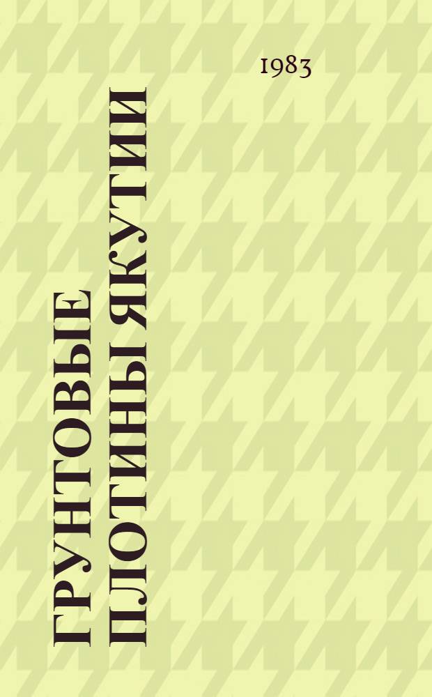 Грунтовые плотины Якутии : (Пособие проектировщикам и строителям)
