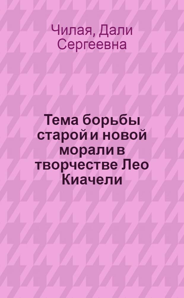 Тема борьбы старой и новой морали в творчестве Лео Киачели : Автореф. дис. на соиск. учен. степ. канд. филол. наук : (10.01.02)