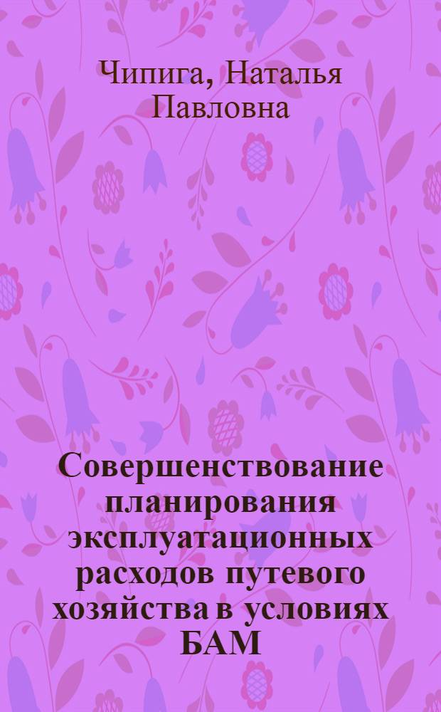 Совершенствование планирования эксплуатационных расходов путевого хозяйства в условиях БАМ : Автореф. дис. на соиск. учен. степ. канд. экон. наук : (08.00.05)