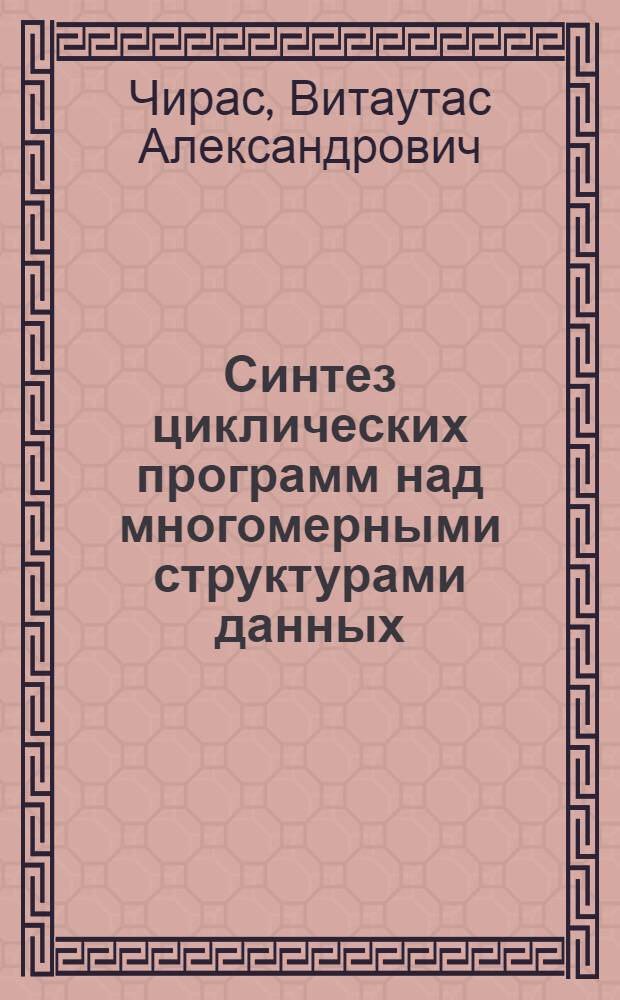 Синтез циклических программ над многомерными структурами данных : Автореф. дис. на соиск. учен. степ. канд. физ.-мат. наук : (01.01.10)