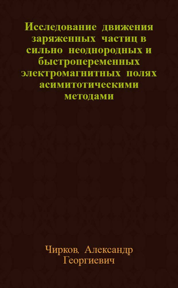 Исследование движения заряженных частиц в сильно неоднородных и быстропеременных электромагнитных полях асимитотическими методами : Автореф. дис. на соиск. учен. степ. канд. физ.-мат. наук : (01.04.03)