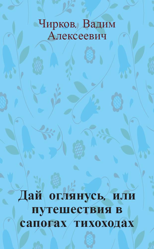 Дай оглянусь, или путешествия в сапогах тихоходах : Повести