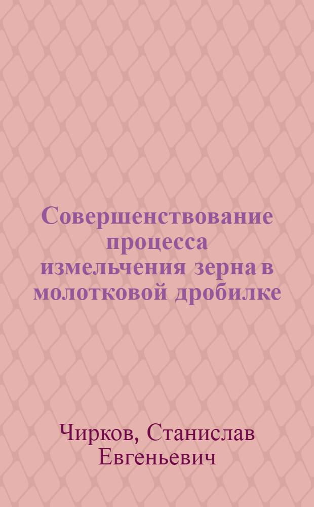 Совершенствование процесса измельчения зерна в молотковой дробилке : Автореф. дис. на соиск. учен. степ. канд. техн. наук : (05.18.12)