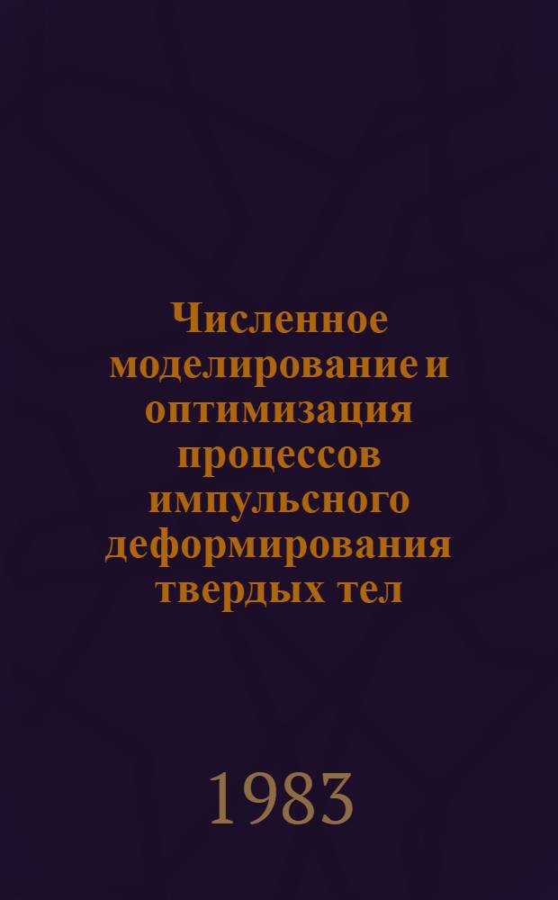 Численное моделирование и оптимизация процессов импульсного деформирования твердых тел : Сб. ст