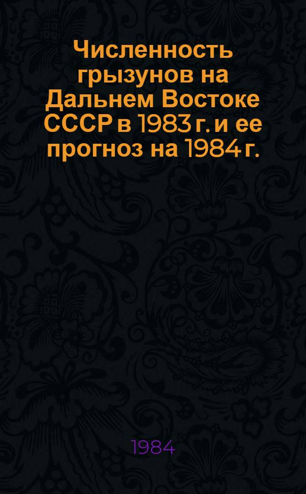 Численность грызунов на Дальнем Востоке СССР в 1983 г. и ее прогноз на 1984 г. : Сб. ст.