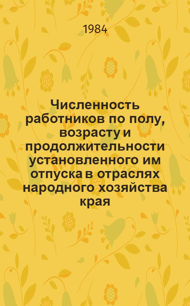 Численность работников по полу, возрасту и продолжительности установленного им отпуска в отраслях народного хозяйства края : Стат. сб